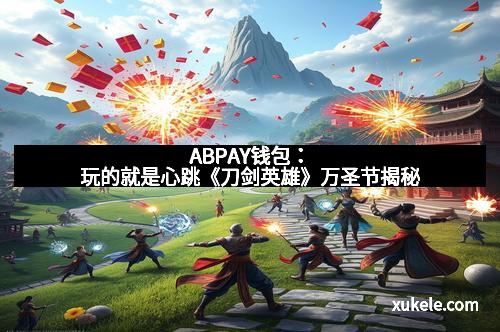 ABPAY钱包：玩的就是心跳《刀剑英雄》万圣节揭秘