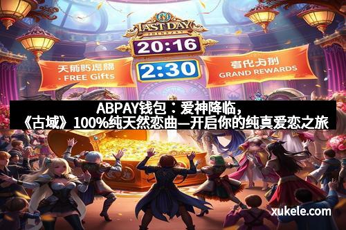ABPAY钱包：爱神降临，《古域》100%纯天然恋曲—开启你的纯真爱恋之旅